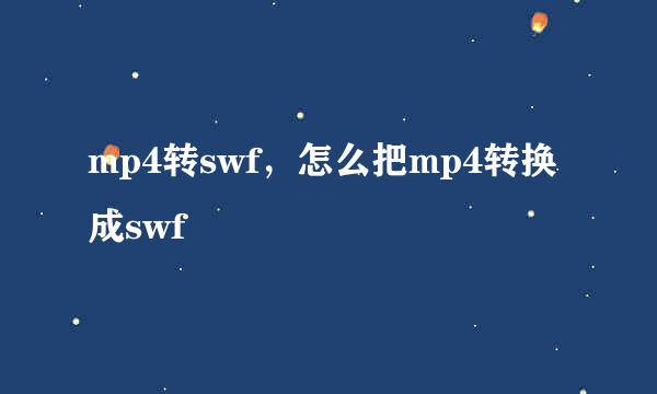 mp4转swf，怎么把mp4转换成swf