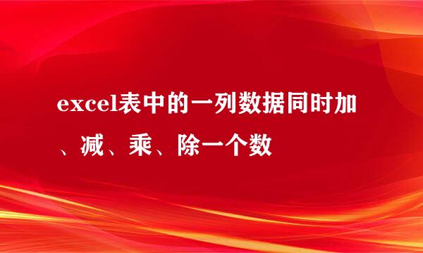 excel表中的一列数据同时加、减、乘、除一个数