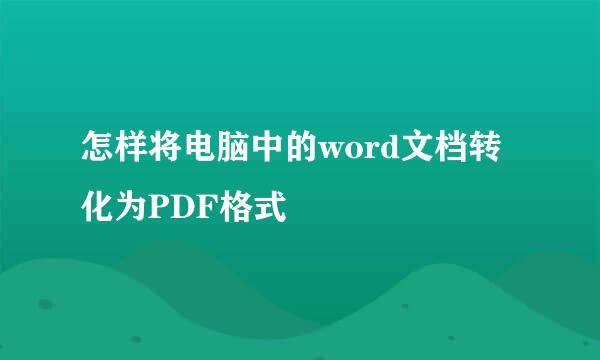 怎样将电脑中的word文档转化为PDF格式