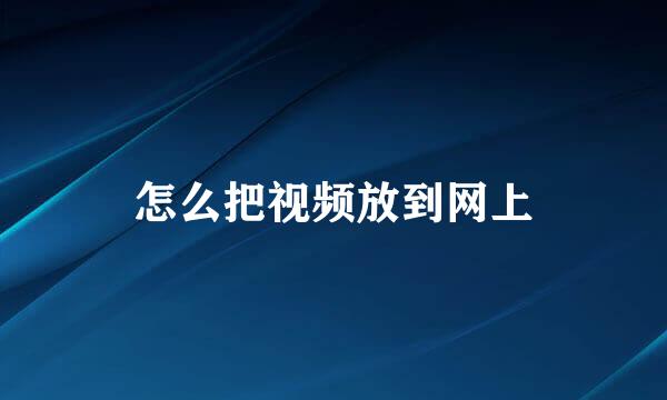 怎么把视频放到网上