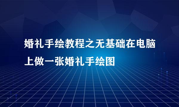 婚礼手绘教程之无基础在电脑上做一张婚礼手绘图