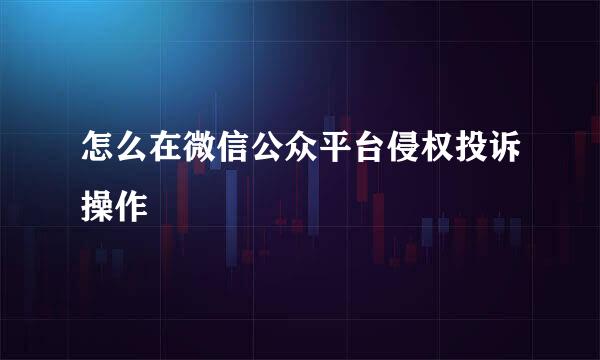 怎么在微信公众平台侵权投诉操作
