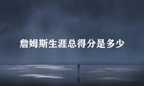 詹姆斯生涯总得分是多少