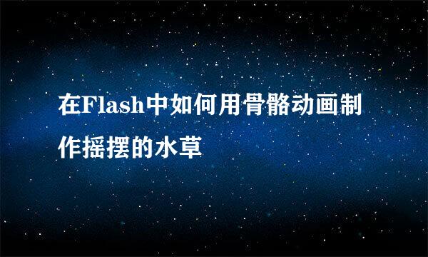 在Flash中如何用骨骼动画制作摇摆的水草