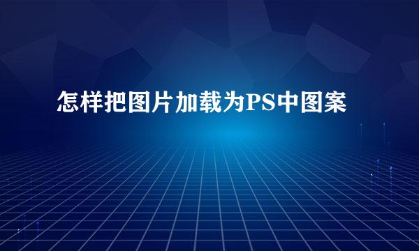 怎样把图片加载为PS中图案