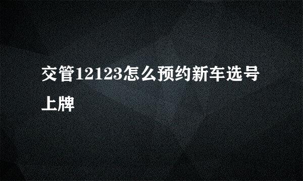 交管12123怎么预约新车选号上牌