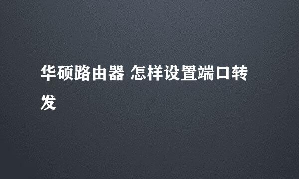 华硕路由器 怎样设置端口转发