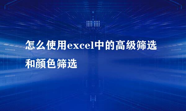 怎么使用excel中的高级筛选和颜色筛选