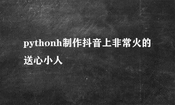pythonh制作抖音上非常火的送心小人