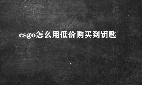 csgo怎么用低价购买到钥匙