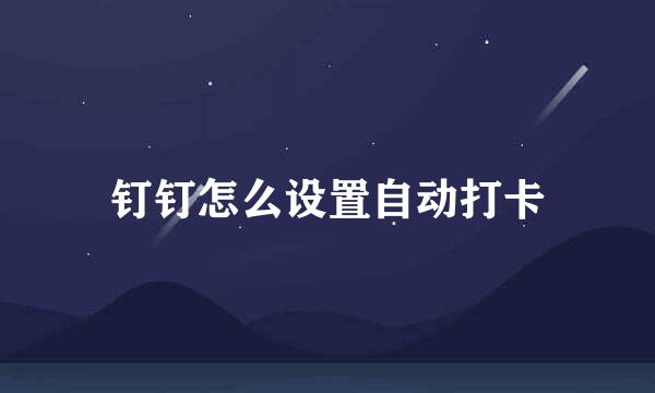 钉钉怎么设置自动打卡