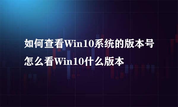 如何查看Win10系统的版本号怎么看Win10什么版本