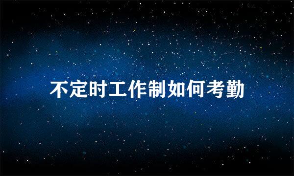 不定时工作制如何考勤