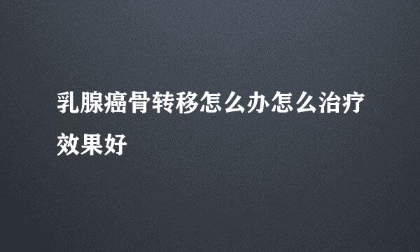 乳腺癌骨转移怎么办怎么治疗效果好