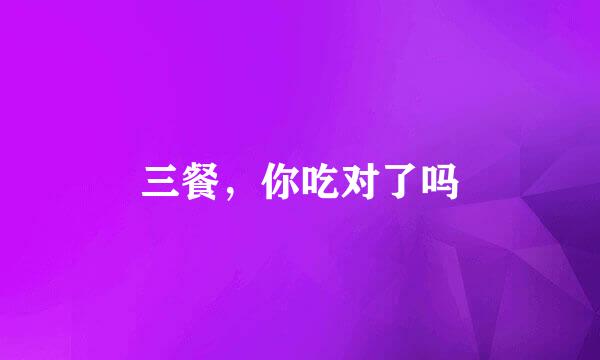 三餐，你吃对了吗