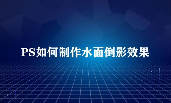 PS如何制作水面倒影效果