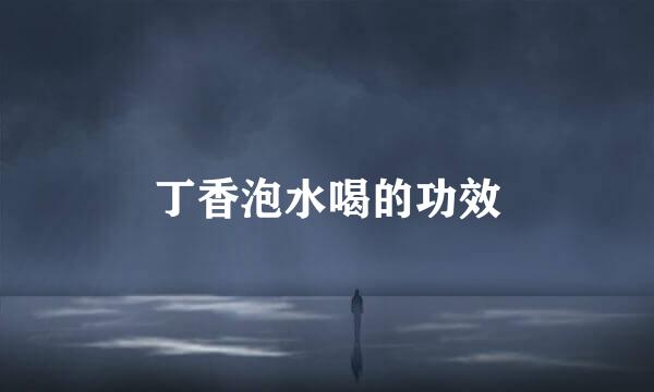 丁香泡水喝的功效