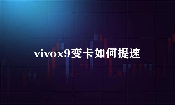 vivox9变卡如何提速