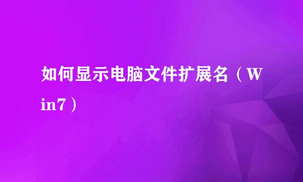 如何显示电脑文件扩展名(Win7)
