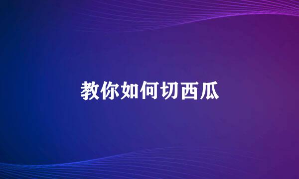 教你如何切西瓜