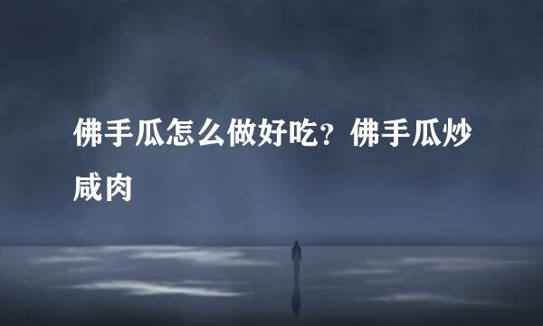 佛手瓜怎么做好吃？佛手瓜炒咸肉