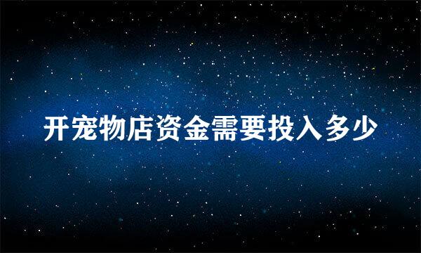 开宠物店资金需要投入多少