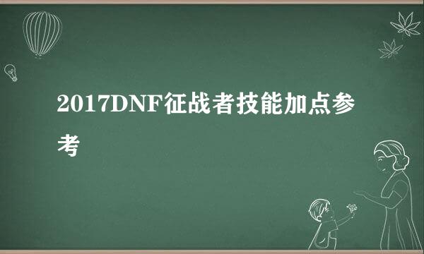 2017DNF征战者技能加点参考