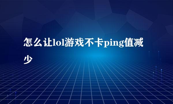 怎么让lol游戏不卡ping值减少