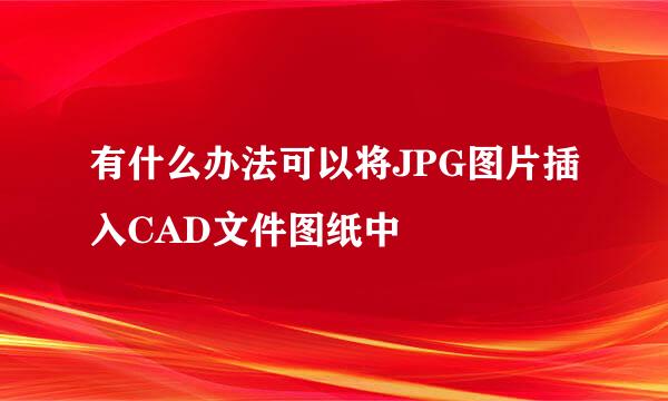 有什么办法可以将JPG图片插入CAD文件图纸中