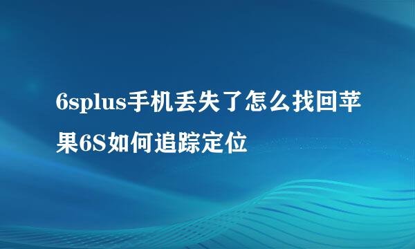 6splus手机丢失了怎么找回苹果6S如何追踪定位