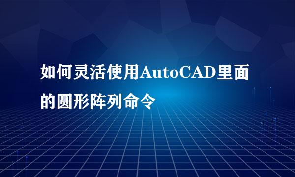 如何灵活使用AutoCAD里面的圆形阵列命令