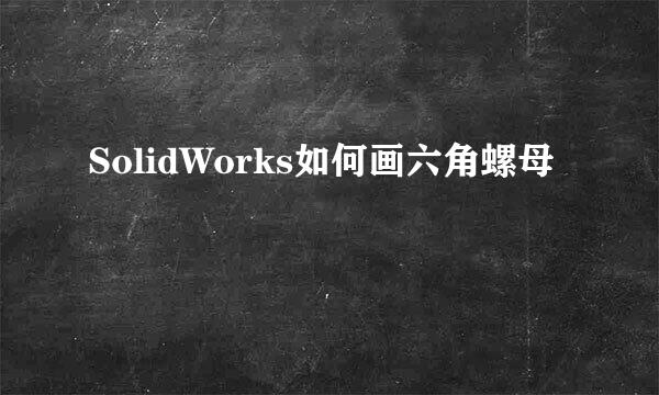 SolidWorks如何画六角螺母