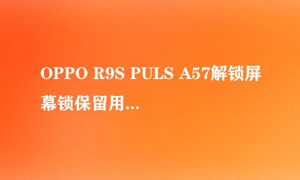 OPPO R9S PULS A57解锁屏幕锁保留用户资料方法