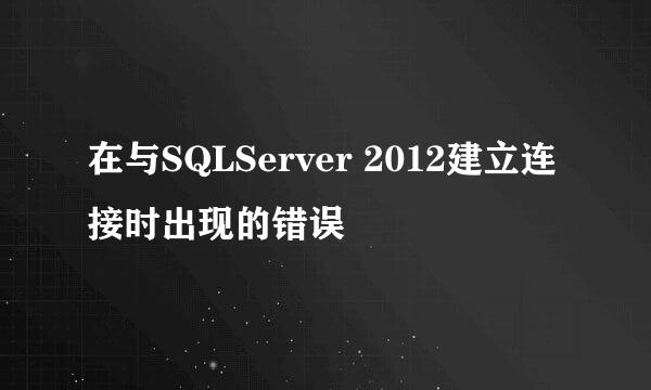 在与SQLServer 2012建立连接时出现的错误