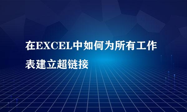 在EXCEL中如何为所有工作表建立超链接