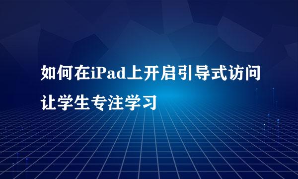 如何在iPad上开启引导式访问让学生专注学习