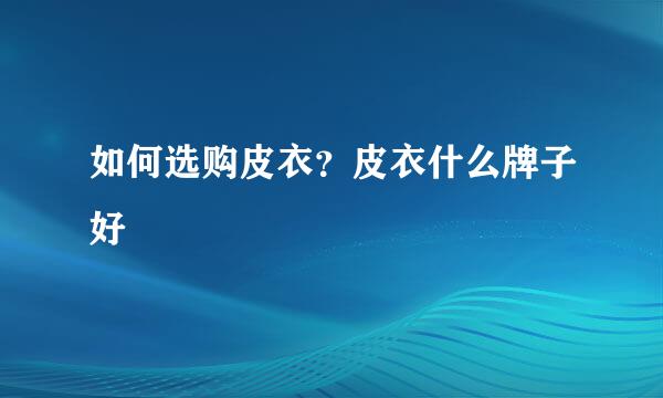 如何选购皮衣？皮衣什么牌子好
