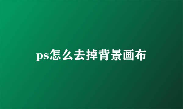 ps怎么去掉背景画布