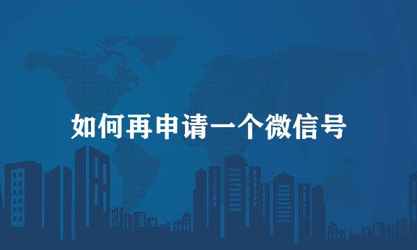 如何再申请一个微信号