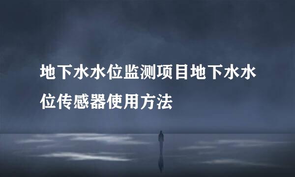 地下水水位监测项目地下水水位传感器使用方法