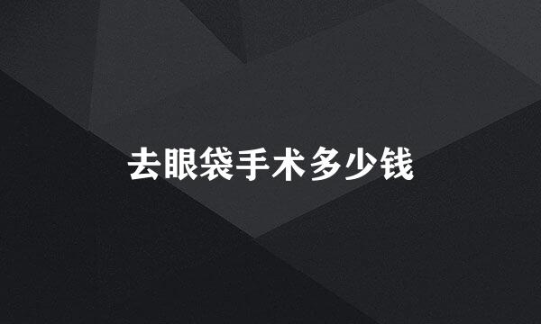 去眼袋手术多少钱