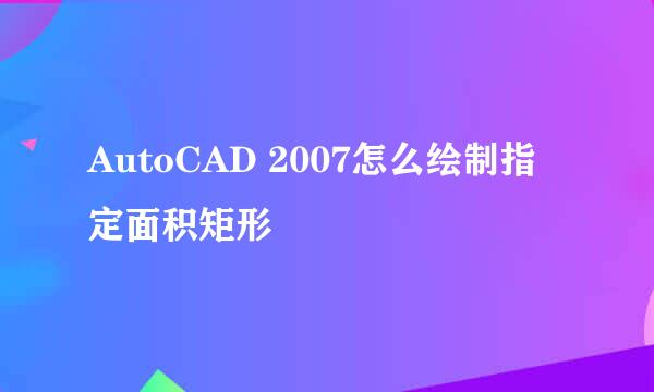 AutoCAD 2007怎么绘制指定面积矩形