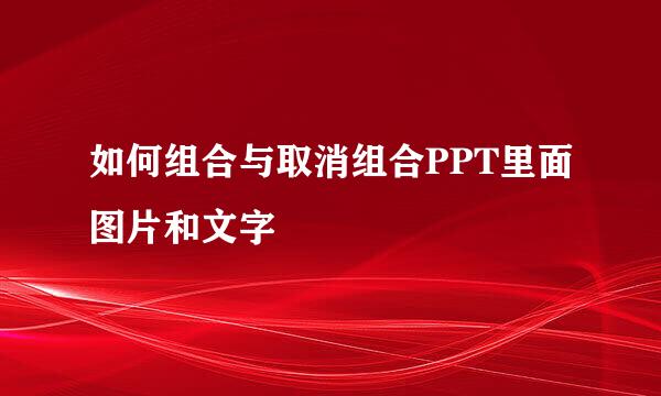 如何组合与取消组合PPT里面图片和文字