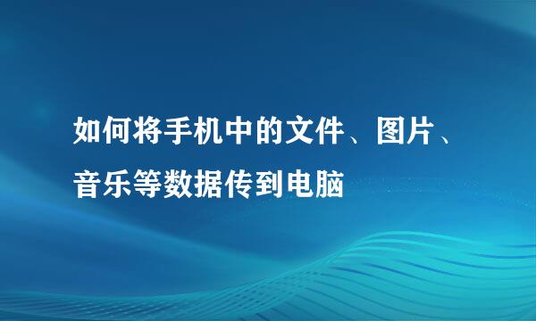 如何将手机中的文件、图片、音乐等数据传到电脑