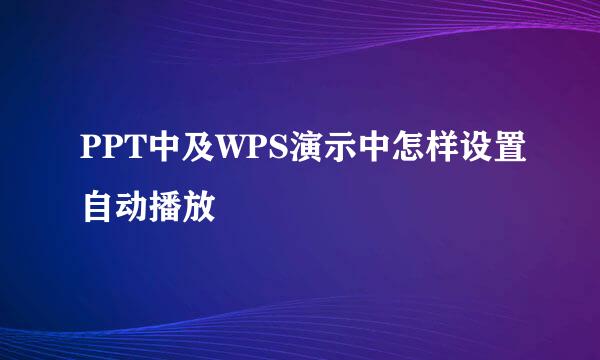 PPT中及WPS演示中怎样设置自动播放