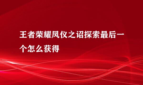 王者荣耀凤仪之诏探索最后一个怎么获得