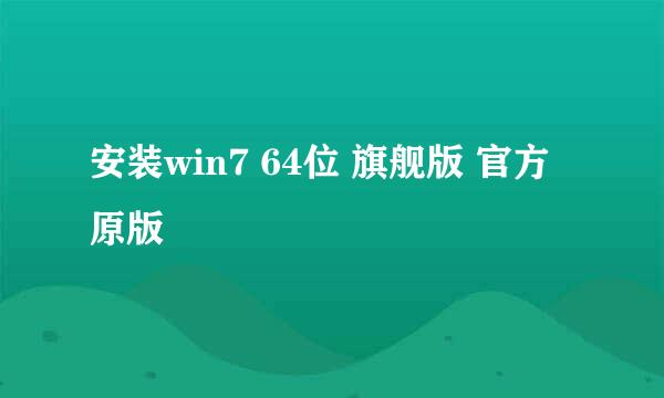 安装win7 64位 旗舰版 官方原版