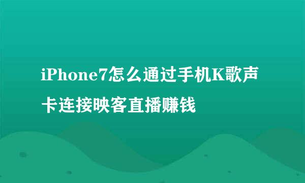 iPhone7怎么通过手机K歌声卡连接映客直播赚钱