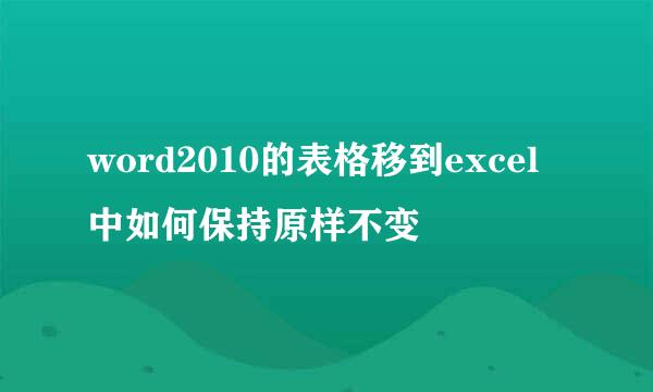 word2010的表格移到excel中如何保持原样不变