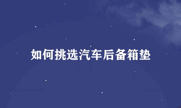 如何挑选汽车后备箱垫